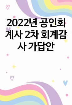 2022년 공인회계사 2차 회계감사 가답안