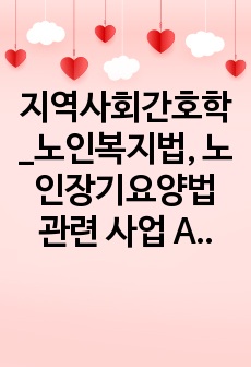 지역사회간호학_노인복지법, 노인장기요양법 관련 사업 A+ 받은 과제에요!