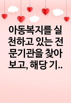 아동복지를 실천하고 있는 전문기관을 찾아보고, 해당 기관의 기능과 우리나라 아동복지에 기여하는 점을 서술하시오.