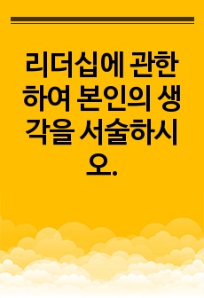 리더십에 관한하여 본인의 생각을 서술하시오.