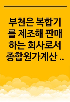 부천은 복합기를 제조해 판매하는 회사로서 종합원가계산 시스템을 채택하고 있으며, 원가계산과 관련된 자료는 다음과 같다. 재료는 제조 착수 시에 투입되고 가공비는 공정 전반에 걸쳐 투입된다.