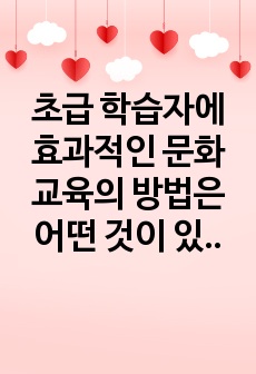 초급 학습자에 효과적인 문화교육의 방법은 어떤 것이 있을지 생각해 봅시다.