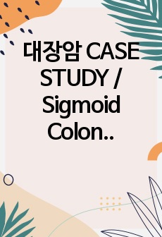 대장암 CASE STUDY / Sigmoid Colon Cancer / 성인간호학실습