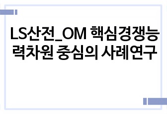 LS산전_OM 핵심경쟁능력차원 중심의 사례연구