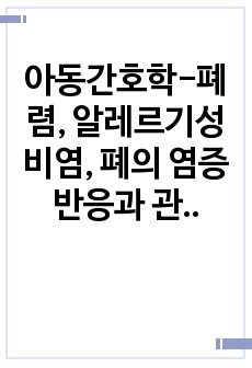 아동간호학-폐렴, 알레르기성 비염, 폐의 염증반응과 관련된 고체온, 기도 분비물과 관련된 비효율적 호흡양상, 낯선 병원 환경과 관련된 불안, 갑작스러운 입원과 관련된 충분치 않은 가족대응, 연령과 관련된 낙상위험성,..