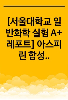 [서울대학교 일반화학 실험 A+ 레포트] 아스피린 합성 실험 레포트