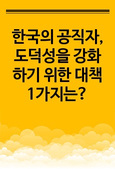 한국의 공직자, 도덕성을 강화하기 위한 대책 1가지는?