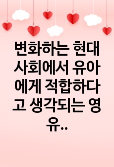 변화하는 현대사회에서 유아에게 적합하다고 생각되는 영유아 프로그램은 무엇이며, 그렇게 생각하는 이유를 기술하세요.