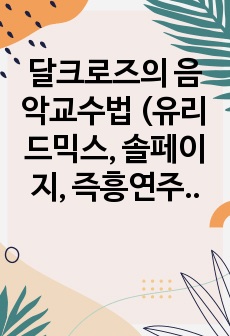 달크로즈의 음악교수법 (유리드믹스, 솔페이지, 즉흥연주) 중 한 가지를 선택하여 조사하고, 이에 대한 자신의 견해를 기술하시오.