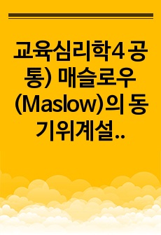 교육심리학4 공통) 매슬로우(Maslow)의 동기위계설에 대해 설명하고, 그 교육적 시사점을 논하시오.