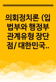 의회정치론 (입법부와 행정부 관계유형 장단점/ 대한민국과 미국의 예산심사 과정 차이) 본문내용 확인필수!