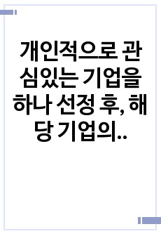 개인적으로 관심있는 기업을 하나 선정 후, 해당 기업의 인적자원관리 시스템(인적자원 확보, 육성, 성과관리, 보상, 조직문화 등)의 주요 특징에 대해 쓰십시오