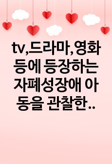 tv,드라마,영화등에 등장하는 자폐성장애 아동을 관찰한 후 등장인물인 자폐인의 사회적 상호작용 특성 및 의사소통 특성에 대해 자세히 기술하시오.그리고 이 자폐성장애인에게 가장 효과적이라 생각하는 사회적기술 및 의사소..