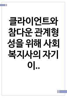 클라이언트와 참다운 관계형성을 위해 사회복지사의 자기이해가 중요한 이유