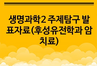 생명과학2 주제탐구 발표자료(후성유전학과 암치료)