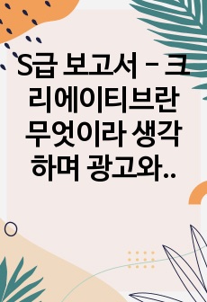 S급 보고서 - 크리에이티브란 무엇이라 생각하며 광고와 크리에이티브의 관계에 대해 어떻게 생각하는지 본인의 생각(광고학), 호텔예절 10가지(생활예절)