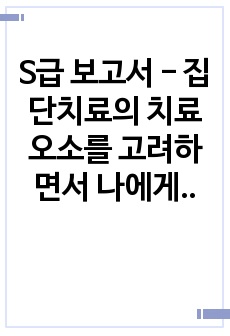 S급 보고서 - 집단치료의 치료오소를 고려하면서 나에게 치료적이라고 생각되는 관계 혹은 모임이 있는지, 어떠한 요소가 치료적으로 작용하는 것 같은지 자신의 생각(임상심리학), 사람을 지각하는 데에도 범주화와 전형성이..