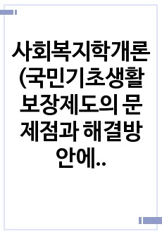 사회복지학개론(국민기초생활보장제도의 문제점과 해결방안에 대해서 기술하시오.)