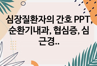 심장질환자의 간호 PPT, 순환기내과, 협심증, 심근경색, 심부전 간호, 정의, 원인, 치료, 약물, 검사