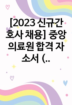 [2023 신규간호사 채용] 중앙의료원 합격 자소서 (합격 인증 有 + 지자무 저토익)