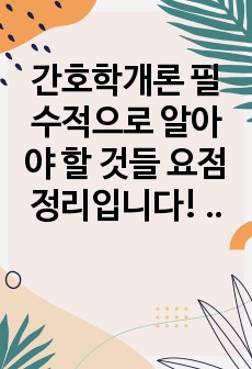 간호학개론 필수적으로 알아야 할 것들 요점정리입니다! 시험 전에 보고 들어가면 많은 도움이 될 것입니당!