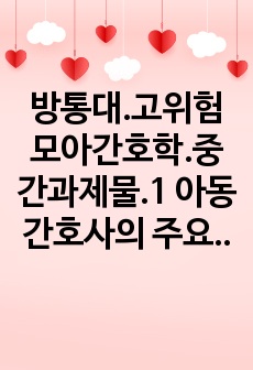 방통대.고위험모아간호학.중간과제물.1 아동간호사의 주요 역할을 요약하고, 역할 수행 과정에서 직면하게 되는 수많은 윤리적 딜레마의 예시와 해결 방안을 본인의 의견을 기반으로 논하시오.