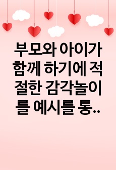 부모와 아이가 함께 하기에 적절한 감각놀이를 예시를 통해 서술하시오.