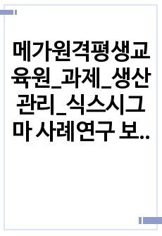 메가원격평생교육원_과제_생산관리_식스시그마 사례연구 보고서 제출