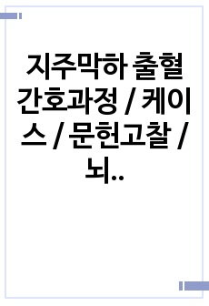 지주막하 출혈 간호과정 / 케이스 / 문헌고찰 /  뇌압 상승과 관련된 뇌 조직 관류 변화 / 부동과 관련된 피부손상 위험성 / 의식 저하와 관련된 낙상 위험성