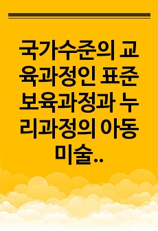 국가수준의 교육과정인 표준보육과정과 누리과정의 아동미술에 대해 설명하고 자신의 유아미술교육에 대한 생각에 대해 쓰시오