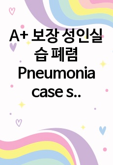 A+ 보장 성인실습 폐렴 Pneumonia case study