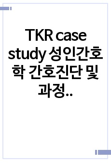 TKR case study 성인간호학 간호진단 및 과정 3개