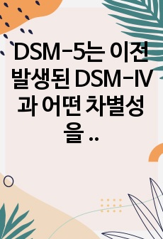 DSM-5는 이전 발생된 DSM-IV과 어떤 차별성을 갖는지와, DSM-5의 특징이 무엇인지 기술하세요.