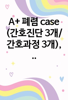 A+ 폐렴 case (간호진단 3개/간호과정 3개), 성인간호학실습 케이스, 중환자실