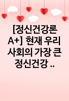 [정신건강론 A+] 현재 우리사회의 가장 큰 정신건강 문제는 무엇이라고 생각하는지 이유와 개입 방안에 대하여 현황 자료 및 논리적 근거를 제시하여 작성하시오.