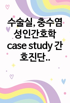 수술실, 충수염 성인간호학 case study 간호진단 및 과정 3개씩, 수술기구 및 수술 전 과정