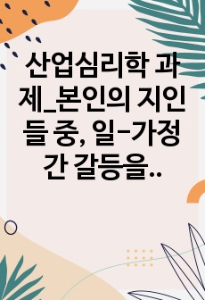 산업심리학 과제_본인의 지인들 중, 일-가정 간 갈등을 극복하고 일-가정 간 균형을 맞춘 사례를 조사해보세요. 어떠한 요인들이 갈등을 발생시켰는지,