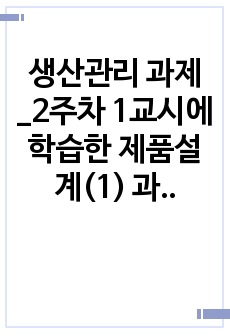 생산관리 과제_2주차 1교시에 학습한 제품설계(1) 과정에서 최종설계단계의 고려사항인 기능설계, 형태설계, 생산설계의 개념과 이들 간의 관계에 대해 예를 들어 비교 설명하고,