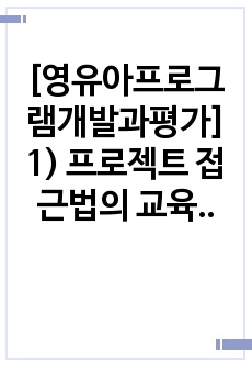 [영유아프로그램개발과평가] 1) 프로젝트 접근법의 교육과정에 대해 논하시오.2) 혼합연령 프로그램의 교육목표 및 특징에 관해 논하시오.