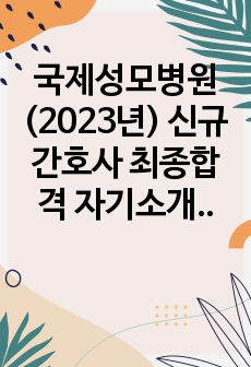 국제성모병원 (2023년) 신규간호사 최종합격 자기소개서 / 자소서