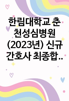 한림대학교 춘천성심병원 (2023년) 신규간호사 최종합격 자기소개서 / 자소서