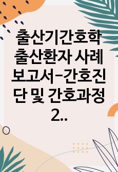 출산기간호학 A+ 출산환자 사례보고서-간호진단 및 간호과정2개(급성통증,불안),분만과정기록