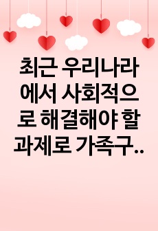 최근 우리나라에서 사회적으로 해결해야 할 과제로 가족구조 및 가족관련 가치관의 변화이다. 예를 들어 결혼률 저하, 이혼율 증가, 독신가구, 한부모가족 등 다양한 가족형태의 등장, 출산률 하락 등이다. 이와 같은 가족..