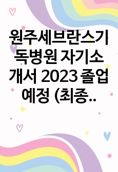 원주세브란스기독병원 자기소개서 2023 졸업예정 (최종합격) 인증 O