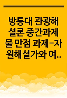 방통대 관광해설론 중간과제물 만점 과제-자원해설가와 여행안내원의 차이를 지금까지 작성자가 관광지에서 경험했던 것에 기초하여 구체적으로 서술