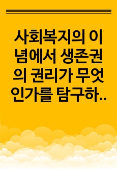 사회복지의 이념에서 생존권의 권리가 무엇인가를  탐구하여 주관적 결론을 도출하시오