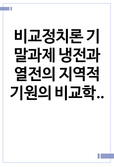 비교정치론 기말과제 냉전과 열전의 지역적 기원의 비교학적 이해