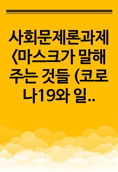 사회문제론과제<마스크가 말해주는 것들 (코로나19와 일상의 사회학)>감염병이 발생시키는 다양한 사회문제 현상, 그 원인과 과정, 그리고 해결 방안 / 대안에 대해서 서술