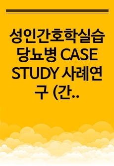 >후회없음<성인간호학실습 당뇨병 CASE STUDY 사례연구 (간호진단 2개, 간호과정 2개)