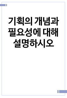 기획의 개념과 필요성에 대해 설명하시오